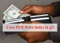 Core PCE Price Index là gì? FED thích dùng PCE hơn CPI?