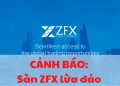 CẢNH BÁO: Sàn ZFX lừa đảo nhà đầu tư có thật hay không?